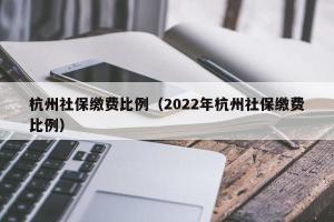 杭州社保缴费比例（2024年杭州社保缴费比例）