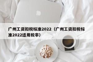 广州工资扣税标准2024（广州工资扣税标准2024适用税率）