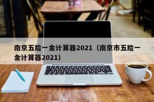 南京五险一金计算器2024（南京市五险一金计算器2024）