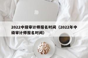 2024中级审计师报名时间（2024年中级审计师报名时间）