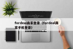 fordeal商家登录（fordeal商家手机登录）