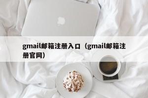 gmail邮箱注册入口（gmail邮箱注册官网）