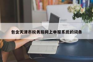 包含天津市税务局网上申报系统的词条