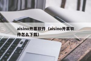 aisino开票软件（aisino开票软件怎么下载）