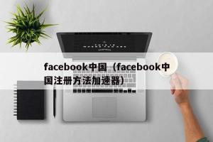 facebook中国（facebook中国注册方法加速器）