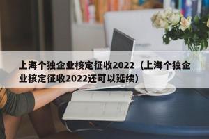 上海个独企业核定征收2024（上海个独企业核定征收2024还可以延续）