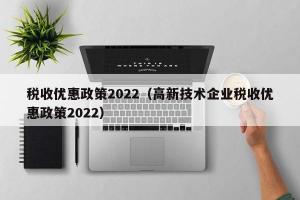 税收优惠政策2024（高新技术企业税收优惠政策2024）