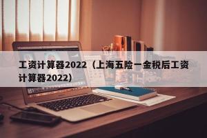 工资计算器2024（上海五险一金税后工资计算器2024）