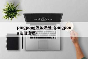pingpong怎么注册（pingpong注册流程）
