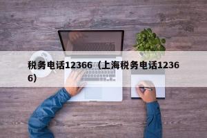 税务电话12366（上海税务电话12366）