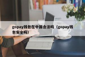 gopay钱包在中国合法吗（gopay钱包安全吗）