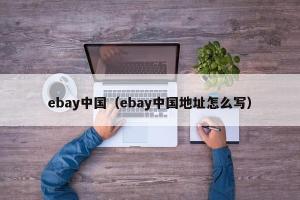 ebay中国（ebay中国地址怎么写）