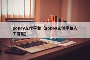 gopay支付平台（gopay支付平台人工客服）