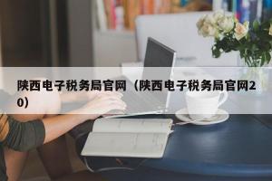 陕西电子税务局官网（陕西电子税务局官网20）