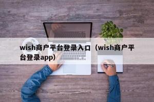 wish商户平台登录入口（wish商户平台登录app）