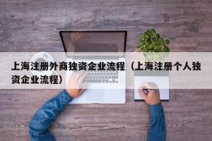 上海注册外商独资企业流程（上海注册个人独资企业流程）