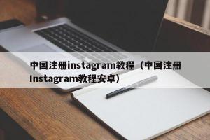 中国注册instagram教程（中国注册Instagram教程安卓）