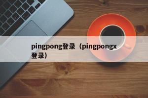 pingpong登录（pingpongx登录）
