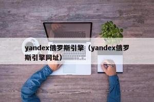 yandex俄罗斯引擎（yandex俄罗斯引擎网址）