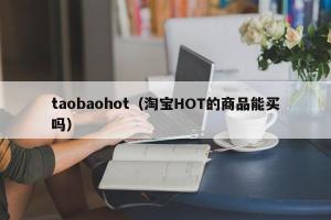 taobaohot（淘宝HOT的商品能买吗）