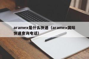 aramex是什么快递（aramex国际快递查询电话）