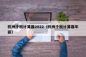 杭州个税计算器2024（杭州个税计算器年薪）