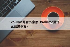 volume是什么意思（volume是什么意思中文）