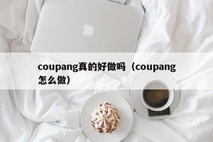 coupang真的好做吗（coupang怎么做）