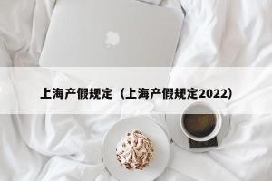 上海产假规定（上海产假规定2024）