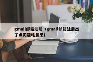 gmail邮箱注册（gmail邮箱注册出了点问题啥意思）