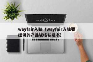 wayfair入驻（wayfair入驻要提供的产品资格认证书）