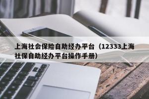 上海社会保险自助经办平台（12333上海社保自助经办平台操作手册）
