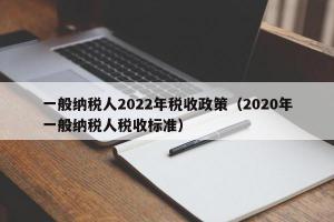 一般纳税人2024年税收政策（2024年一般纳税人税收标准）