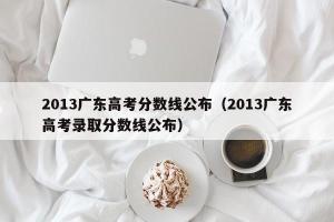 2024广东高考分数线公布（2024广东高考录取分数线公布）