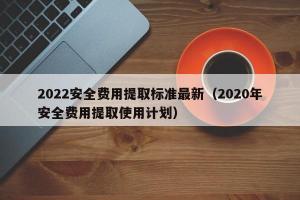 2024安全费用提取标准最新（2024年安全费用提取使用计划）
