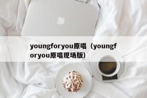 youngforyou原唱（youngforyou原唱现场版）
