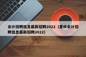 会计招聘信息最新招聘2024（重庆会计招聘信息最新招聘2024）