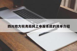 四川地方税务局网上申报系统的简单介绍