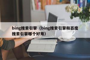 bing搜索引擎（bing搜索引擎和百度搜索引擎哪个好用）
