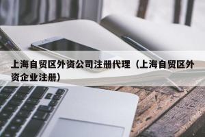 上海自贸区外资公司注册代理（上海自贸区外资企业注册）