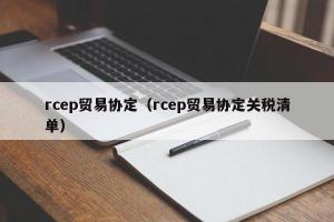 rcep贸易协定（rcep贸易协定关税清单）