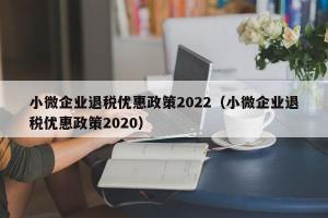 小微企业退税优惠政策2024（小微企业退税优惠政策2024）