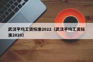 武汉平均工资标准2024（武汉平均工资标准2024）