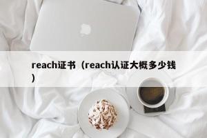 reach证书（reach认证大概多少钱）