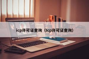 icp许可证查询（Icp许可证查询）
