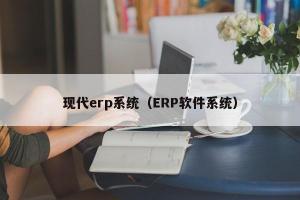 现代erp系统（ERP软件系统）