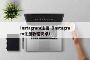 instagram注册（instagram注册教程安卓）