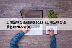 上海公积金缴费基数2024（上海公积金缴费基数2024计算）