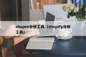 shopee分析工具（shopify分析工具）