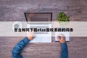 包含如何下载etax报税系统的词条